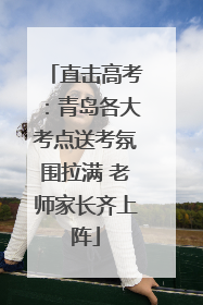 直击高考：青岛各大考点送考氛围拉满 老师家长齐上阵