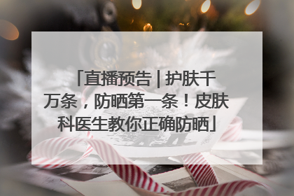 直播预告 | 护肤千万条，防晒第一条！皮肤科医生教你正确防晒