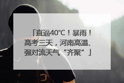 直逼40℃！暴雨！高考三天，河南高温、强对流天气“齐聚”