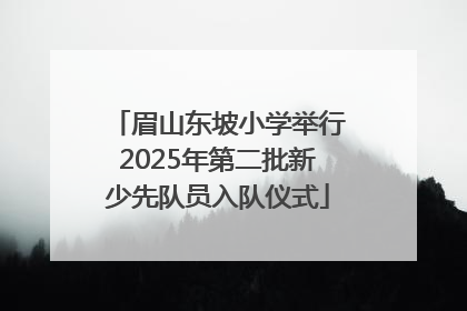 眉山东坡小学举行2025年第二批新少先队员入队仪式