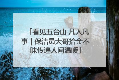 看见五台山 凡人凡事｜保洁员大哥拾金不昧传递人间温暖