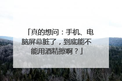 真的想问：手机、电脑屏幕脏了，到底能不能用酒精擦啊？