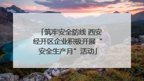 筑牢安全防线 西安经开区企业积极开展“安全生产月”活动