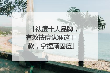 祛痘十大品牌，有效祛痘认准这十款，拿捏顽固痘