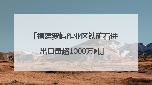 福建罗屿作业区铁矿石进出口量超1000万吨