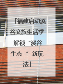 福建启动溪谷文旅生活季 解锁“溪谷生态+”新玩法