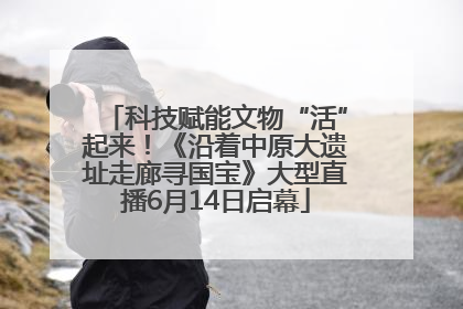 科技赋能文物“活”起来！《沿着中原大遗址走廊寻国宝》大型直播6月14日启幕
