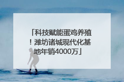 科技赋能蛋鸡养殖！潍坊诸城现代化基地年销4000万