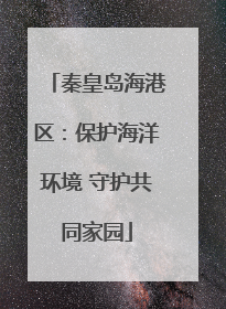 秦皇岛海港区：保护海洋环境 守护共同家园