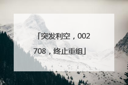 突发利空，002708，终止重组