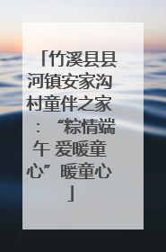 竹溪县县河镇安家沟村童伴之家：“粽情端午 爱暖童心”暖童心