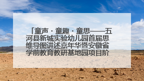 童声・童趣・童思——五河县新城实验幼儿园首届思维导图讲述嘉年华暨安徽省学前教育教研基地园项目阶段性成果展示活动