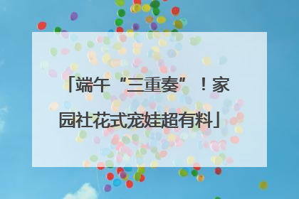 端午“三重奏”！家园社花式宠娃超有料