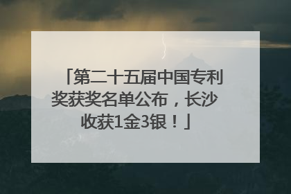 第二十五届中国专利奖获奖名单公布，长沙收获1金3银！