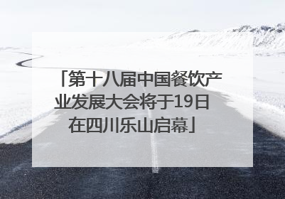 第十八届中国餐饮产业发展大会将于19日在四川乐山启幕