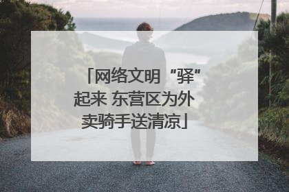 网络文明“驿”起来 东营区为外卖骑手送清凉