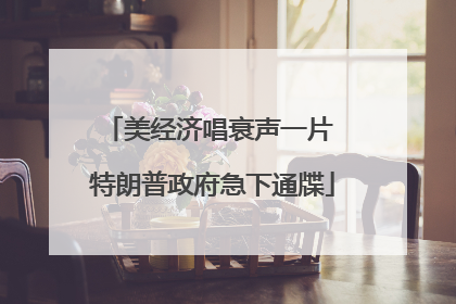 美经济唱衰声一片 特朗普政府急下通牒