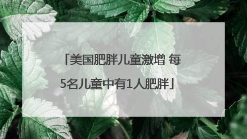美国肥胖儿童激增 每5名儿童中有1人肥胖