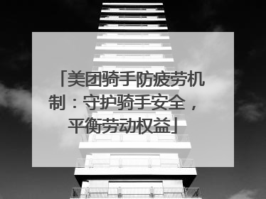 美团骑手防疲劳机制：守护骑手安全，平衡劳动权益