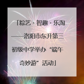 粽艺・智趣・乐淘——洛阳市东升第三初级中学举办“端午奇妙游”活动