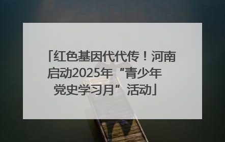 红色基因代代传！河南启动2025年“青少年党史学习月”活动