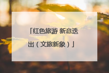 红色旅游 新意迭出（文旅新象）