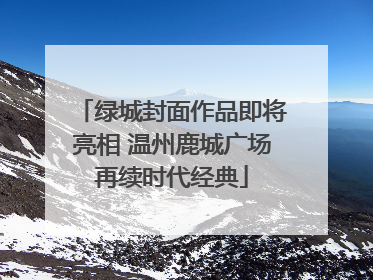 绿城封面作品即将亮相 温州鹿城广场再续时代经典