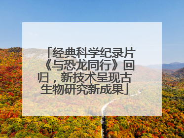 经典科学纪录片《与恐龙同行》回归，新技术呈现古生物研究新成果