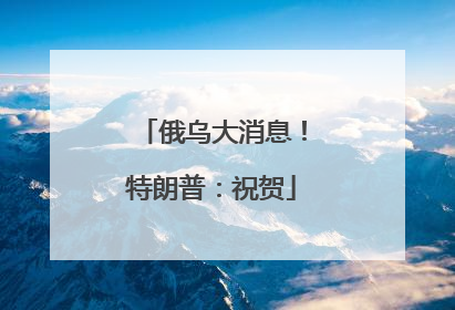 俄乌大消息！特朗普：祝贺