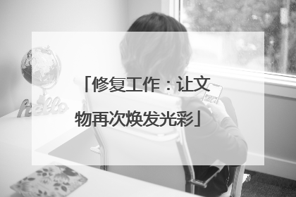 修复工作：让文物再次焕发光彩