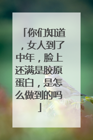 你们知道，女人到了中年，脸上还满是胶原蛋白，是怎么做到的吗