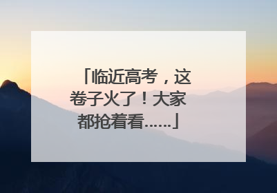 临近高考，这卷子火了！大家都抢着看……