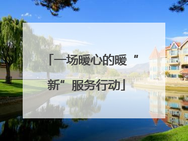 一场暖心的暖“新”服务行动