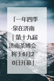 一年四季·泉在济南｜第十九届济南茶博会将于6月20日开幕
