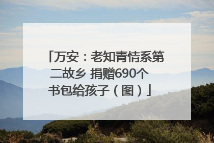 万安：老知青情系第二故乡 捐赠690个书包给孩子（图）