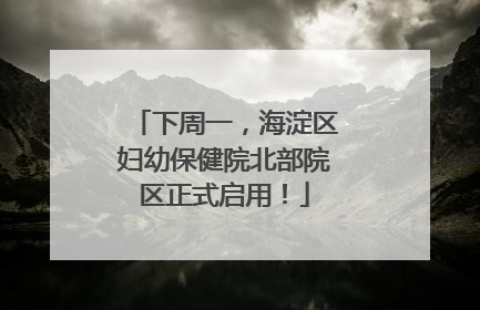 下周一，海淀区妇幼保健院北部院区正式启用！