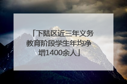 下陆区近三年义务教育阶段学生年均净增1400余人