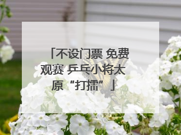 不设门票 免费观赛 乒乓小将太原“打擂”