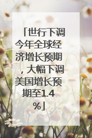 世行下调今年全球经济增长预期，大幅下调美国增长预期至1.4%