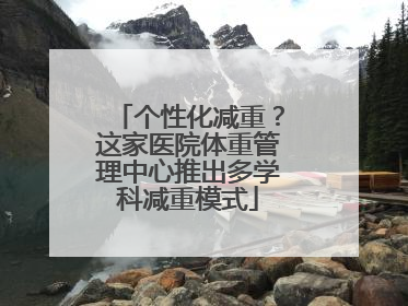 个性化减重？这家医院体重管理中心推出多学科减重模式