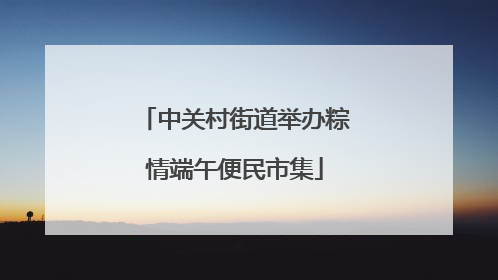 中关村街道举办粽情端午便民市集