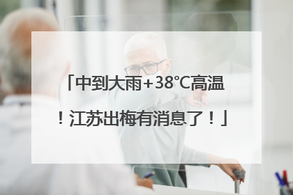 中到大雨+38℃高温！江苏出梅有消息了！