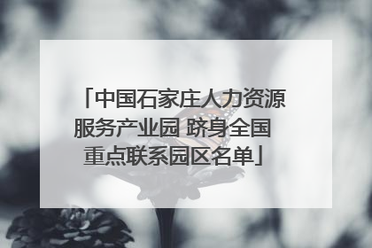 中国石家庄人力资源服务产业园 跻身全国重点联系园区名单