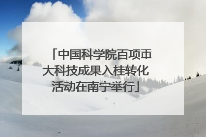 中国科学院百项重大科技成果入桂转化活动在南宁举行