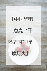 中国华电：点亮“千岛之国”璀璨灯火