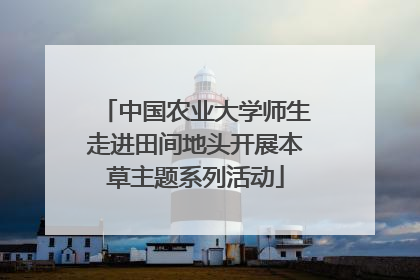中国农业大学师生走进田间地头开展本草主题系列活动