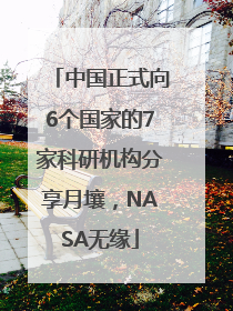 中国正式向6个国家的7家科研机构分享月壤，NASA无缘