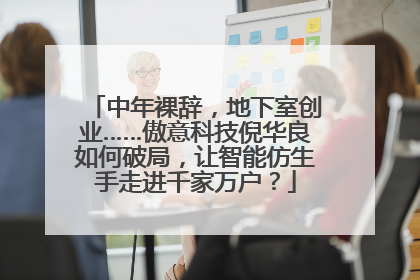 中年裸辞，地下室创业……傲意科技倪华良如何破局，让智能仿生手走进千家万户？