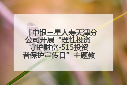 中银三星人寿天津分公司开展“理性投资 守护财富-515投资者保护宣传日”主题教育宣传活动