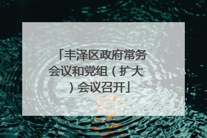 丰泽区政府常务会议和党组（扩大）会议召开